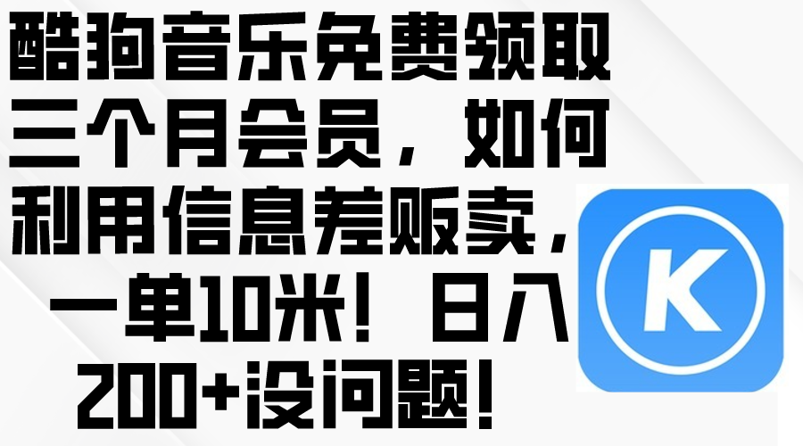 （10236期）酷狗音乐免费领取三个月会员，利用信息差贩卖，一单10米！日入200+没问题-友友云网创
