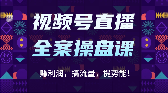 视频号直播全案操盘课:赚利润,搞流量,提势能!(16节课)-友友云网创