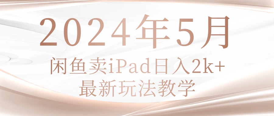 （10459期）2024年5月闲鱼卖ipad日入2k，最新玩法教学-友友云网创